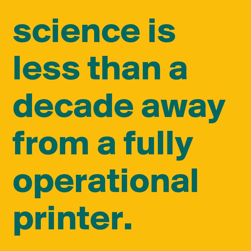 science is less than a decade away from a fully operational printer ...