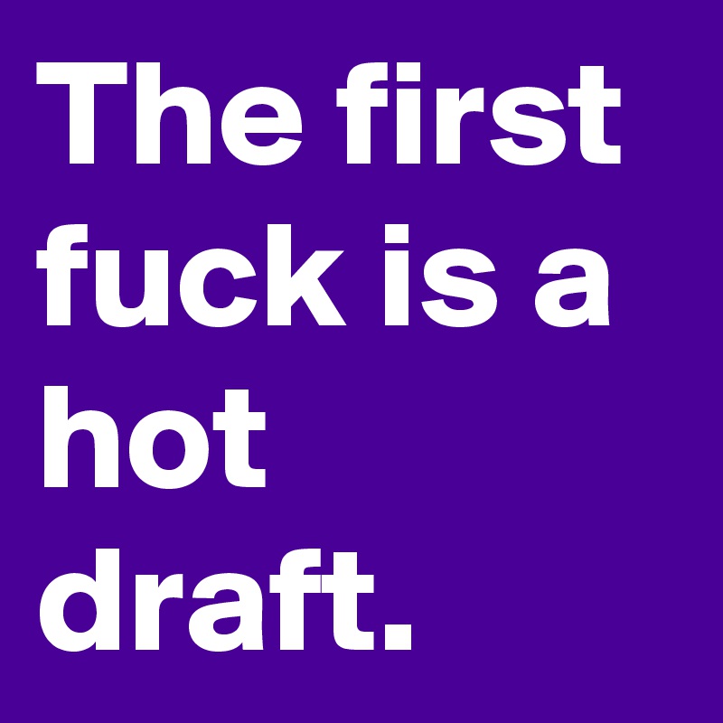 The first fuck is a hot draft.