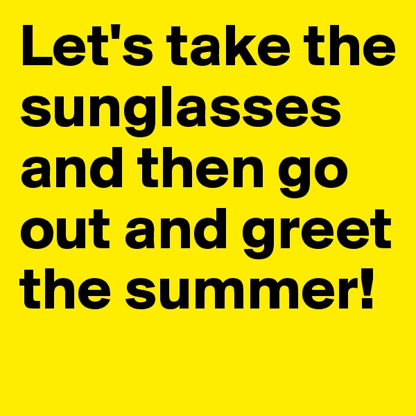 Let's take the sunglasses
and then go out and greet the summer!
