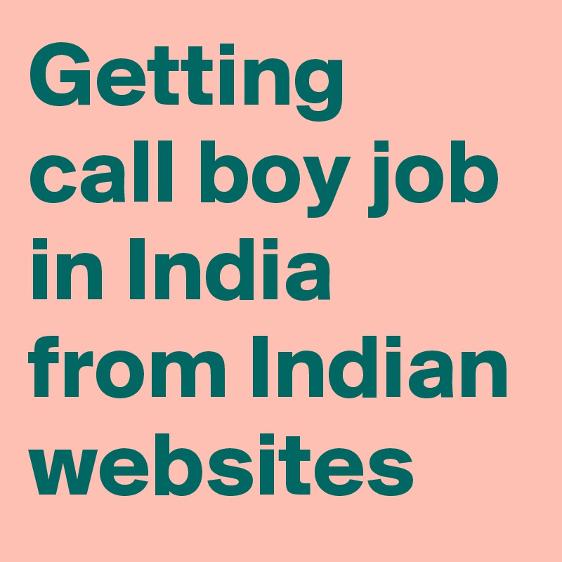 Getting call boy job in India from Indian websites