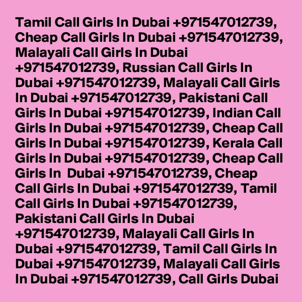 Tamil Call Girls In Dubai +971547012739, Cheap Call Girls In Dubai +971547012739, Malayali Call Girls In Dubai +971547012739, Russian Call Girls In Dubai +971547012739, Malayali Call Girls In Dubai +971547012739, Pakistani Call Girls In Dubai +971547012739, Indian Call Girls In Dubai +971547012739, Cheap Call Girls In Dubai +971547012739, Kerala Call Girls In Dubai +971547012739, Cheap Call Girls In  Dubai +971547012739, Cheap Call Girls In Dubai +971547012739, Tamil Call Girls In Dubai +971547012739, Pakistani Call Girls In Dubai +971547012739, Malayali Call Girls In Dubai +971547012739, Tamil Call Girls In Dubai +971547012739, Malayali Call Girls In Dubai +971547012739, Call Girls Dubai 