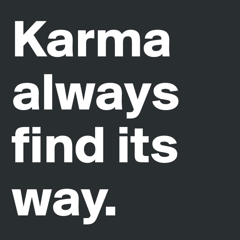 Karma always find its way.