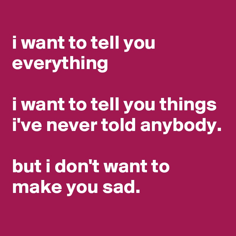 i want to tell you everything i want to tell you things i've never told ...