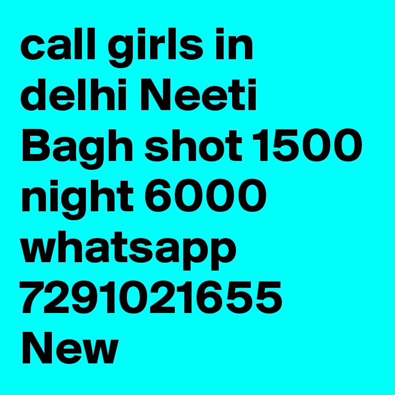 call girls in delhi Neeti Bagh shot 1500 night 6000 whatsapp 7291021655 New 