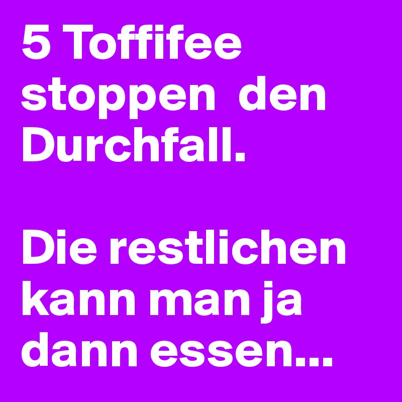 5 Toffifee stoppen  den Durchfall.

Die restlichen kann man ja dann essen...