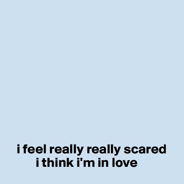 









   i feel really really scared
          i think i'm in love