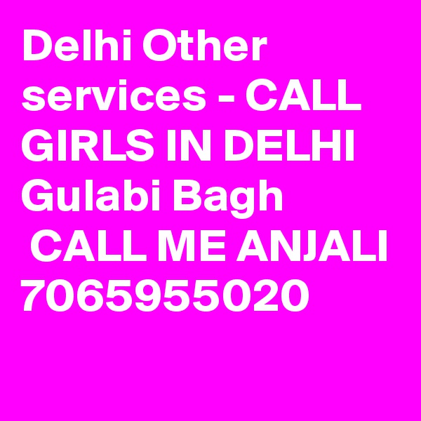 Delhi Other services - CALL GIRLS IN DELHI Gulabi Bagh
 CALL ME ANJALI 7065955020
