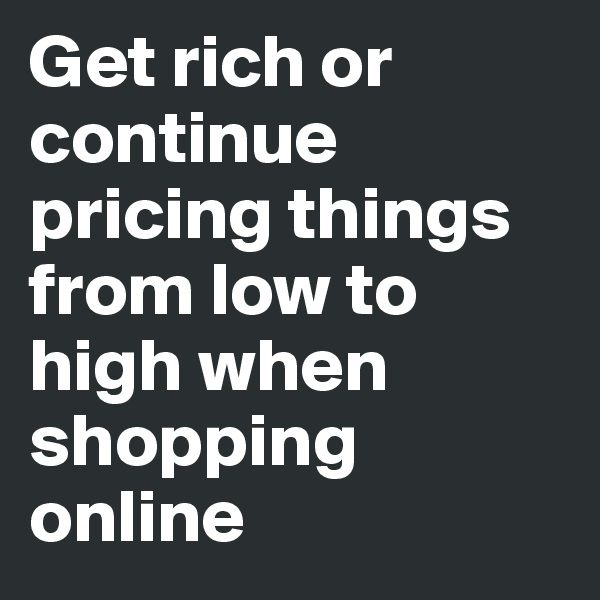 Get rich or continue pricing things from low to high when shopping online