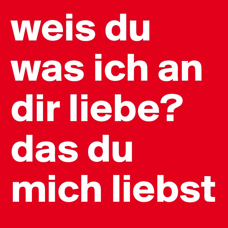 Weis Du Was Ich An Dir Liebe Das Du Mich Liebst Post By Melissaersoy On Boldomatic