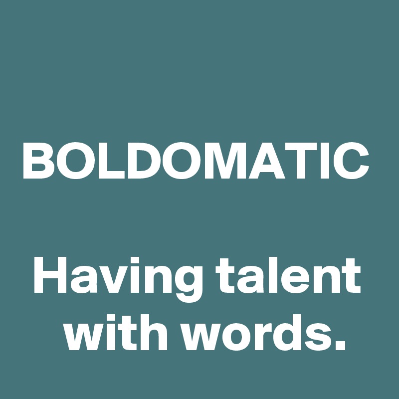 

BOLDOMATIC

 Having talent     with words.