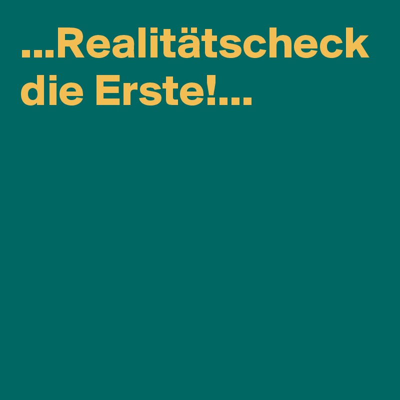 ...Realitätscheck die Erste!...