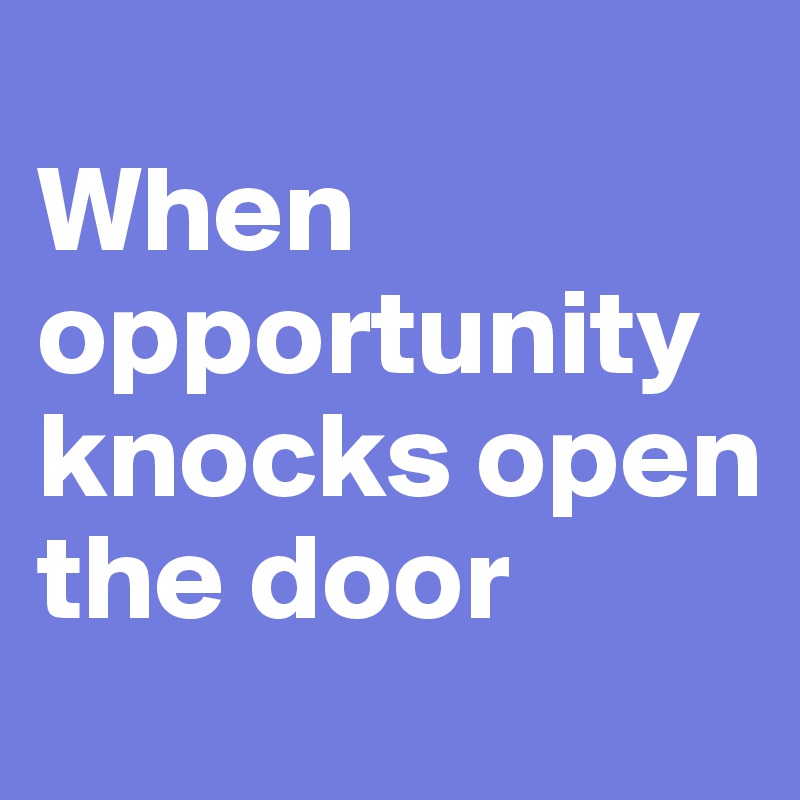 
When opportunity  knocks open the door