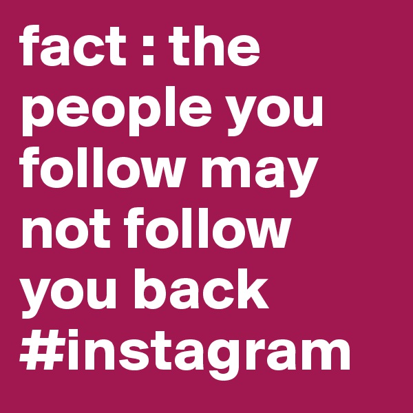 fact : the people you follow may not follow you back #instagram