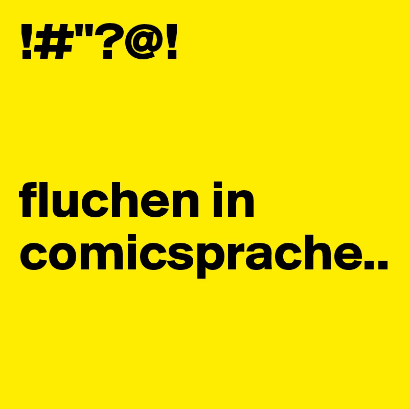 !#"?@!


fluchen in comicsprache..
