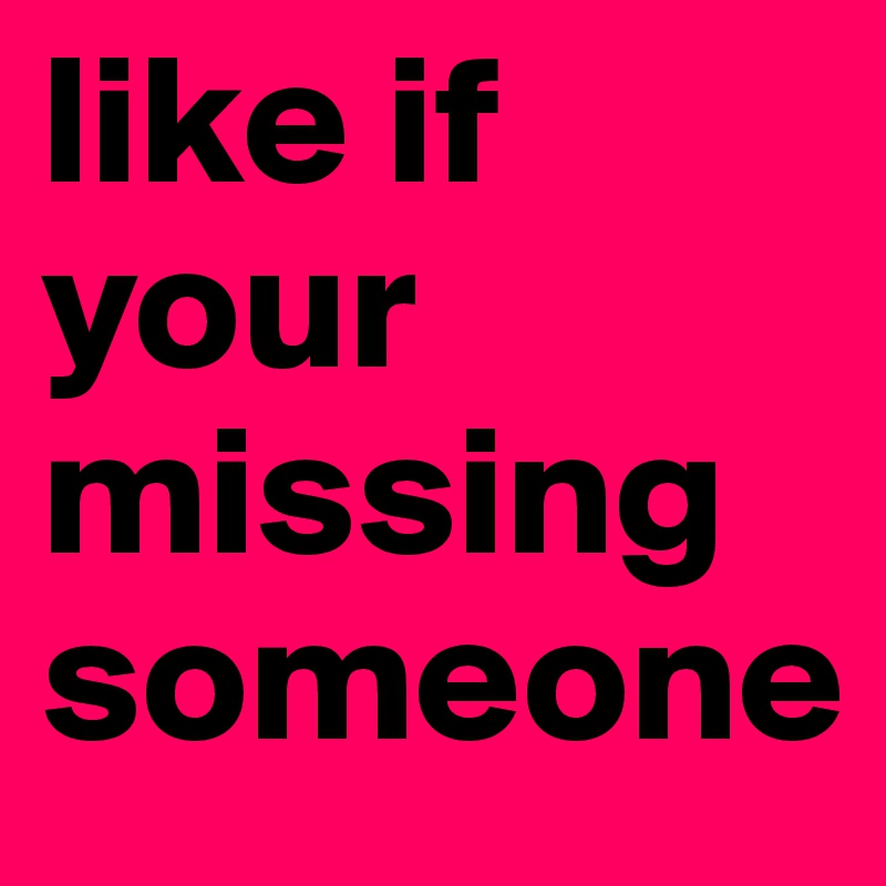like if your missing someone 