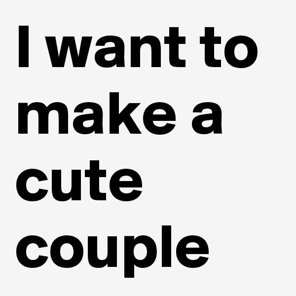 I want to make a cute couple