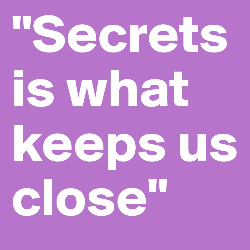 "Secrets is what keeps us close"