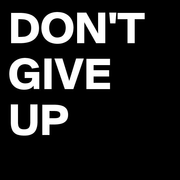 DON'T GIVE UP