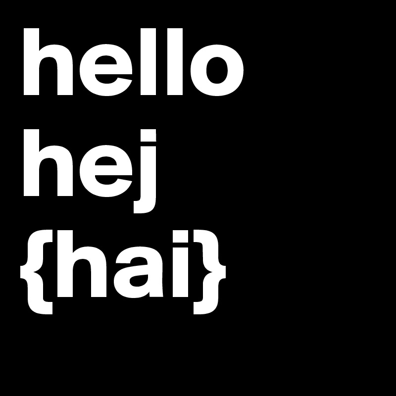 hello
hej
{hai}