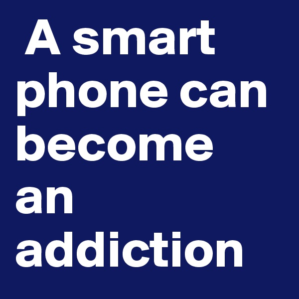  A smart phone can become an addiction 