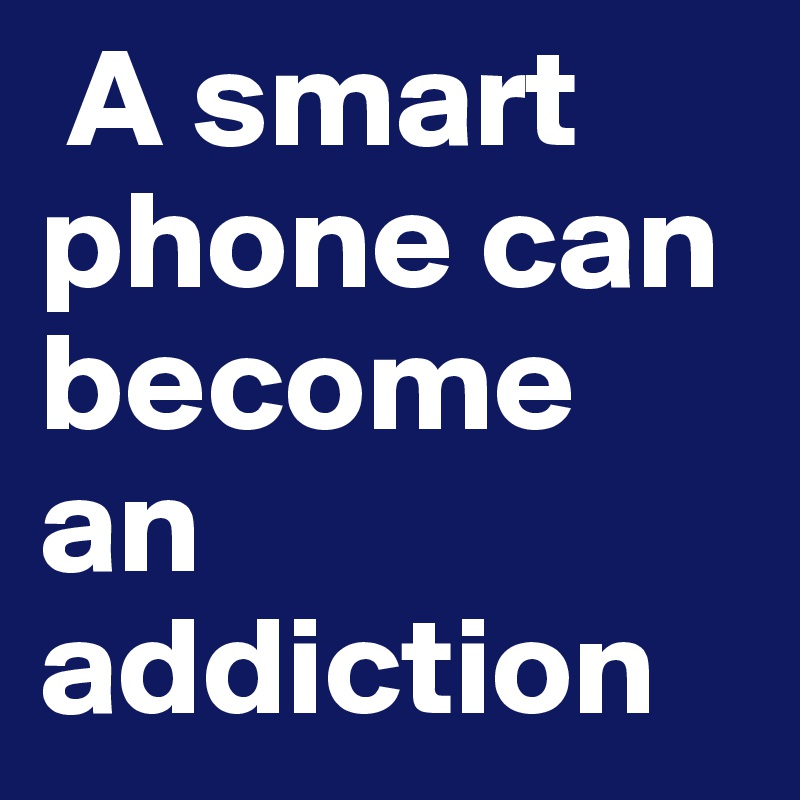  A smart phone can become an addiction 