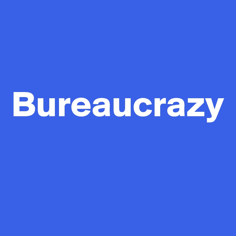 

Bureaucrazy

