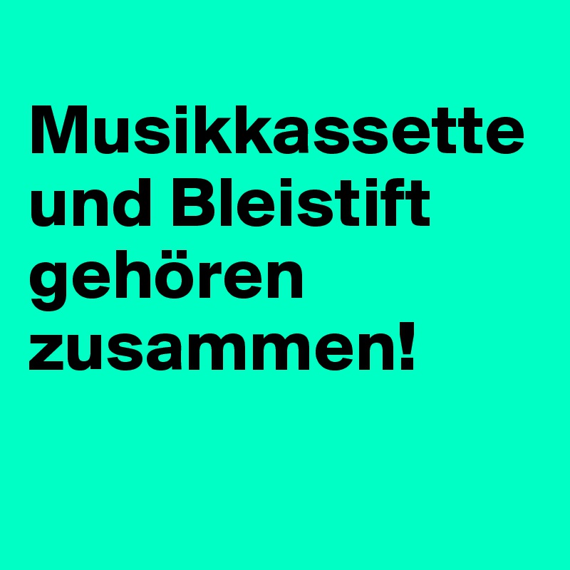 
Musikkassette und Bleistift gehören zusammen!

