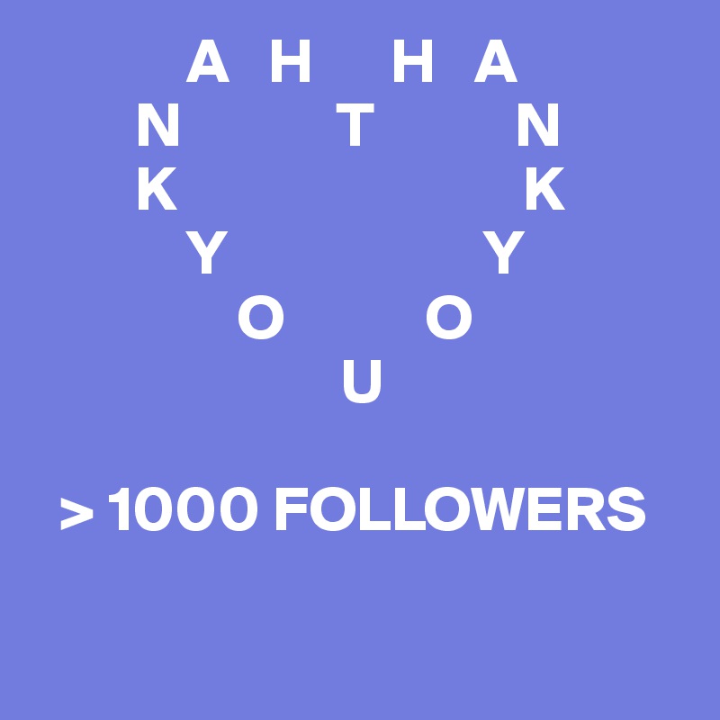             A   H      H   A
        N            T           N
        K                           K
            Y                    Y
                O           O
                        U

  > 1000 FOLLOWERS

