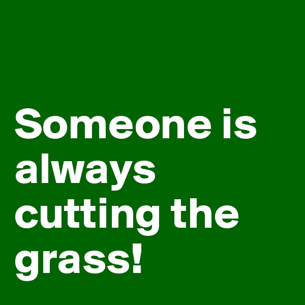 

Someone is always cutting the grass!