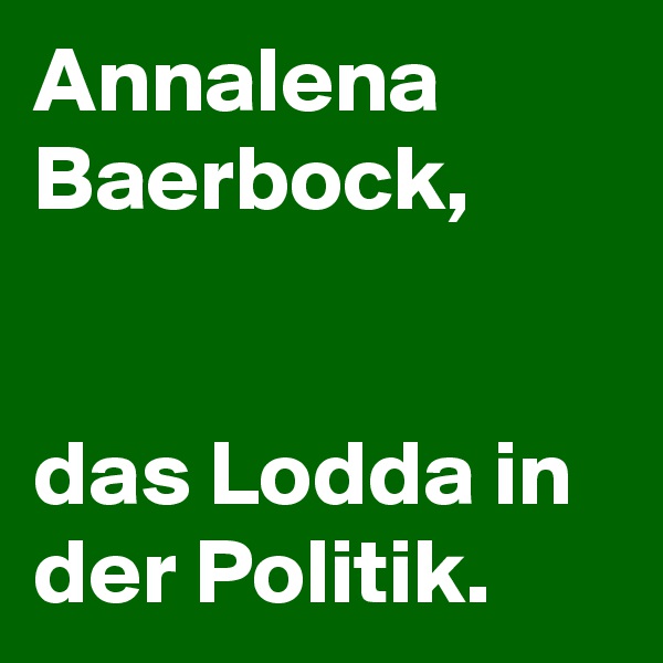 Annalena Baerbock,


das Lodda in der Politik.