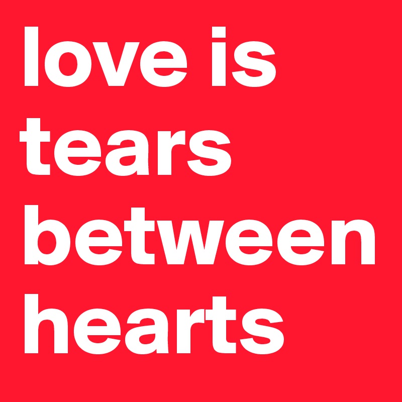 love is tears between hearts