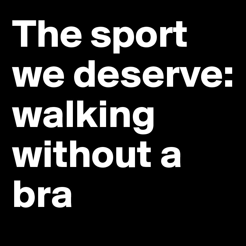 The sport we deserve: walking without a bra