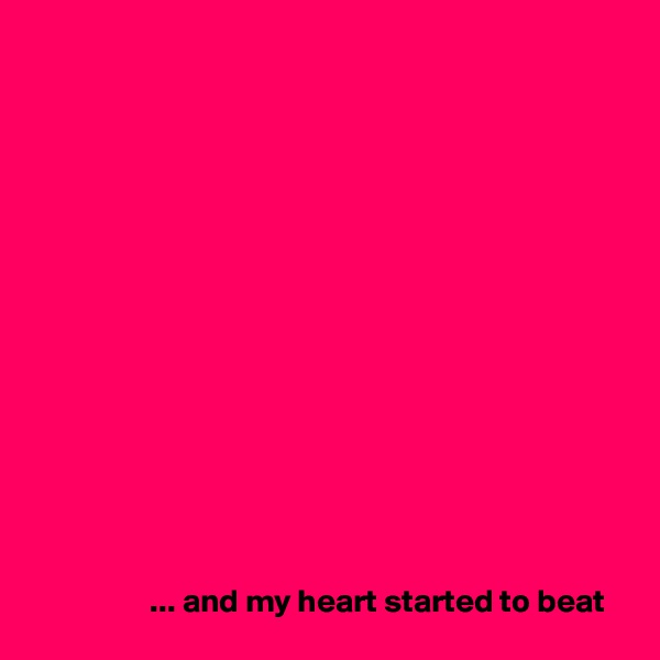 















                  ... and my heart started to beat