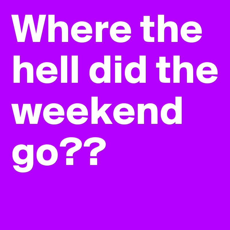 Where the hell did the weekend go??
