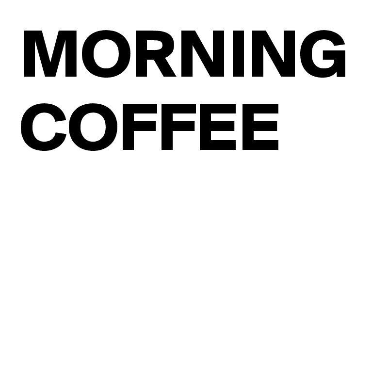MORNING COFFEE