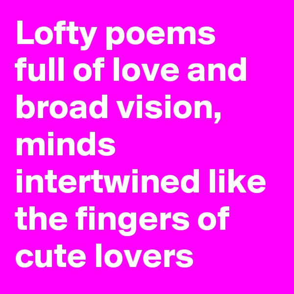 Lofty poems full of love and broad vision,
minds intertwined like the fingers of cute lovers