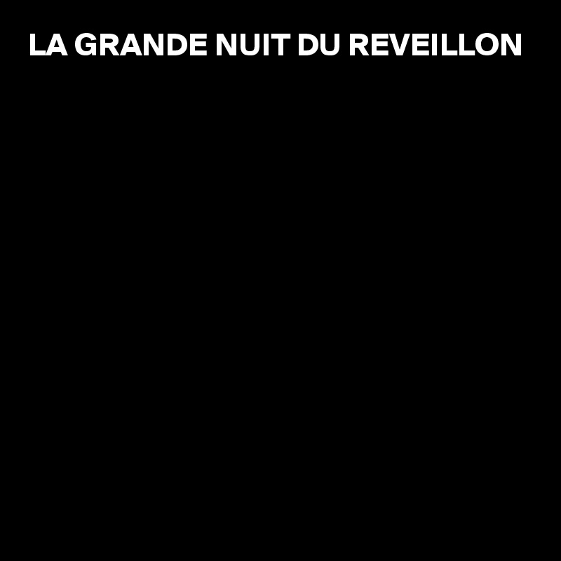 LA GRANDE NUIT DU REVEILLON 












