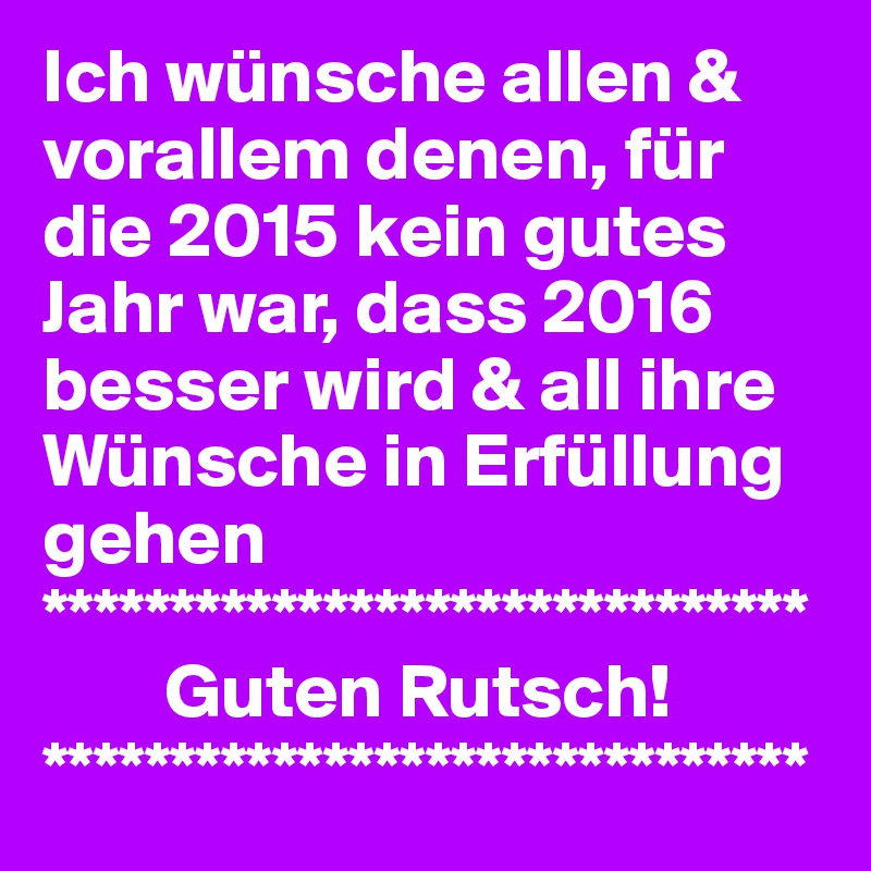 Ich wünsche allen & vorallem denen, für die 2015 kein gutes Jahr war, dass 2016 besser wird & all ihre Wünsche in Erfüllung gehen 
******************************
        Guten Rutsch!
******************************