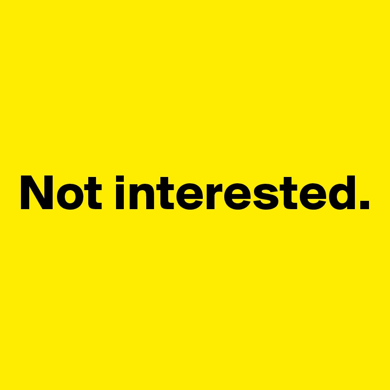 


Not interested.

