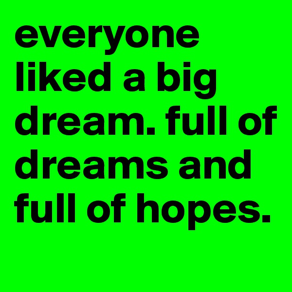 everyone liked a big dream. full of dreams and full of hopes.