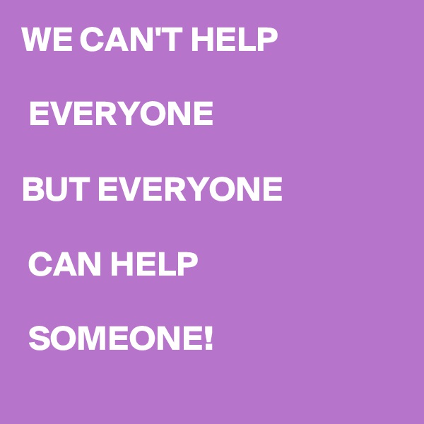 WE CAN'T HELP

 EVERYONE 

BUT EVERYONE

 CAN HELP

 SOMEONE!
