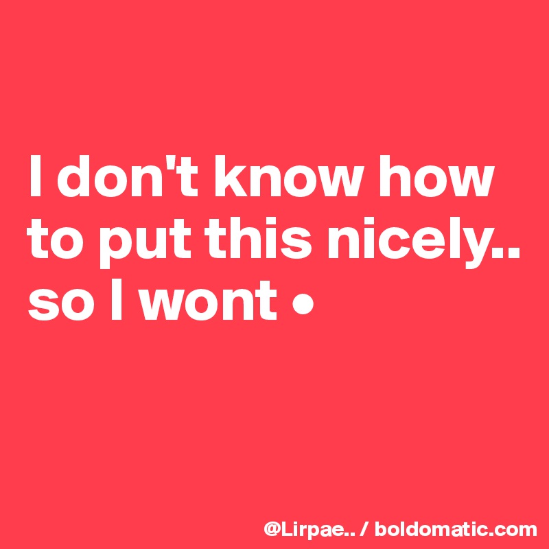 

I don't know how to put this nicely..
so I wont •

