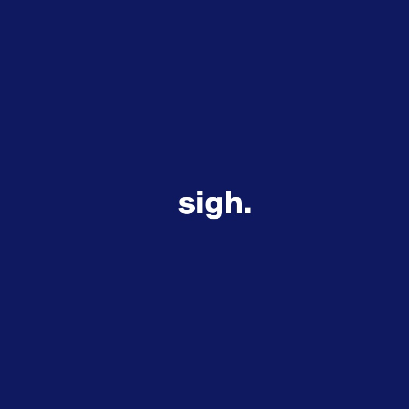 




                        sigh.




