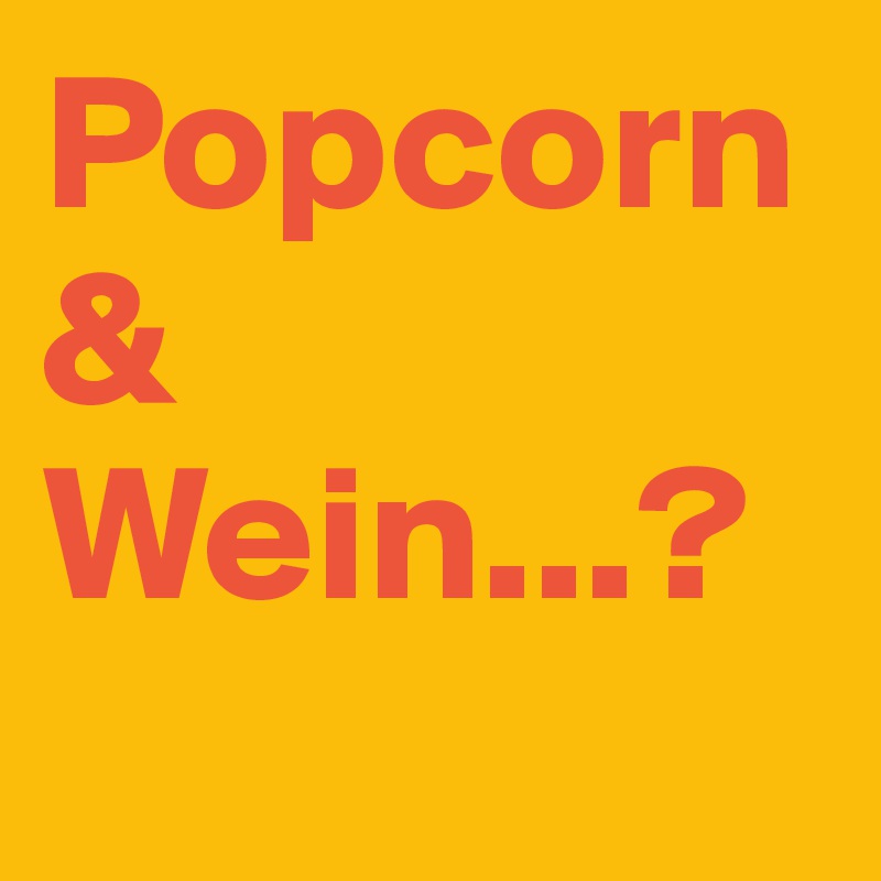 Popcorn 
& Wein...?
