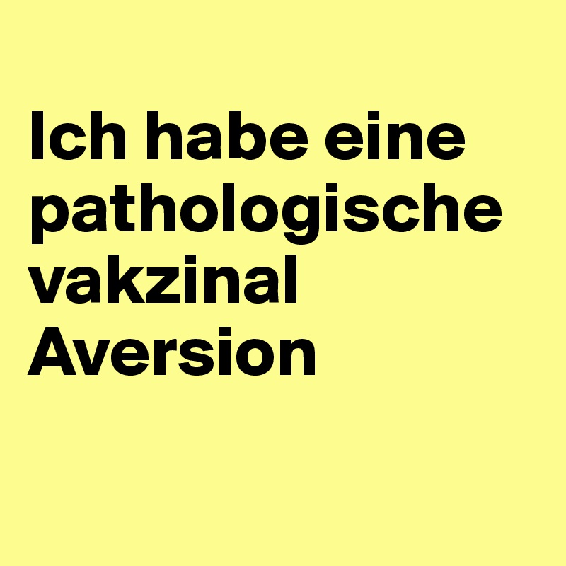 
Ich habe eine pathologische vakzinal Aversion

