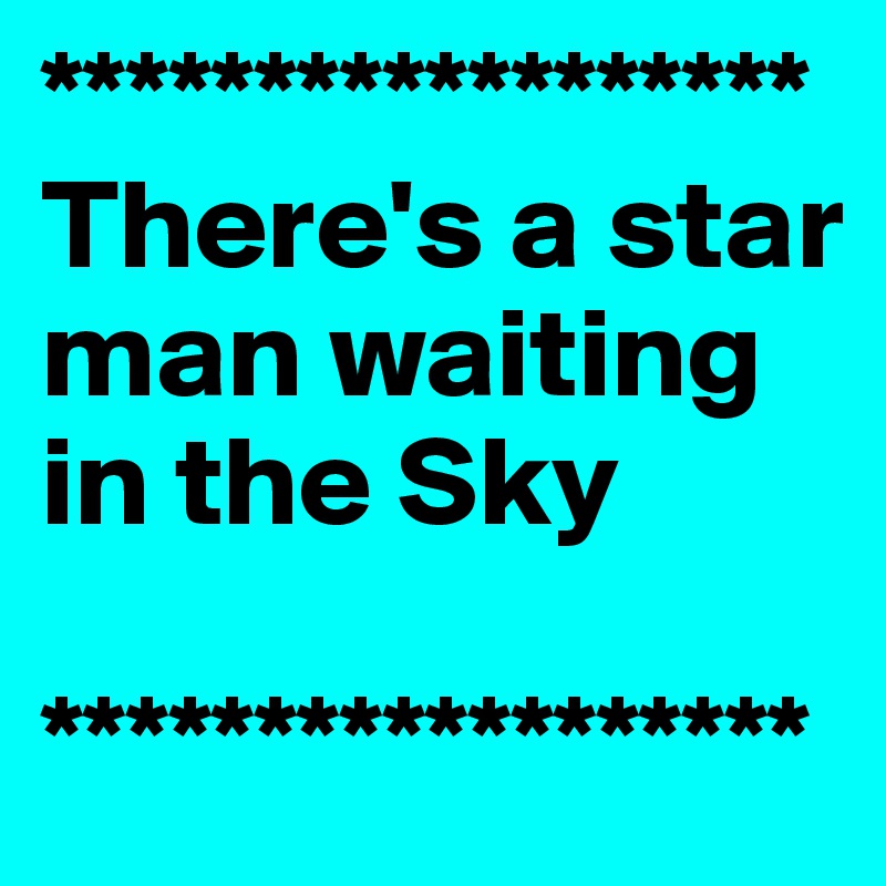 ******************
There's a star man waiting in the Sky 

******************