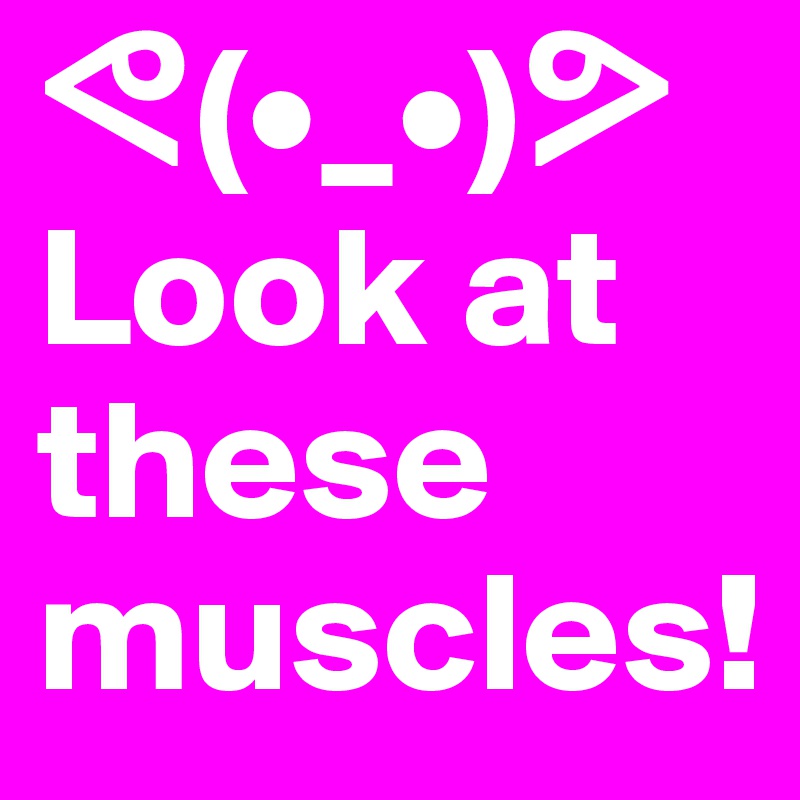?(•_•)?
Look at these muscles!