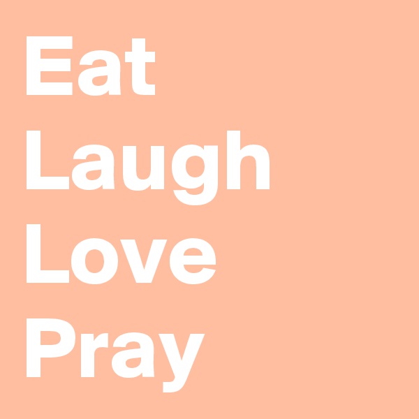 Eat
Laugh
Love
Pray