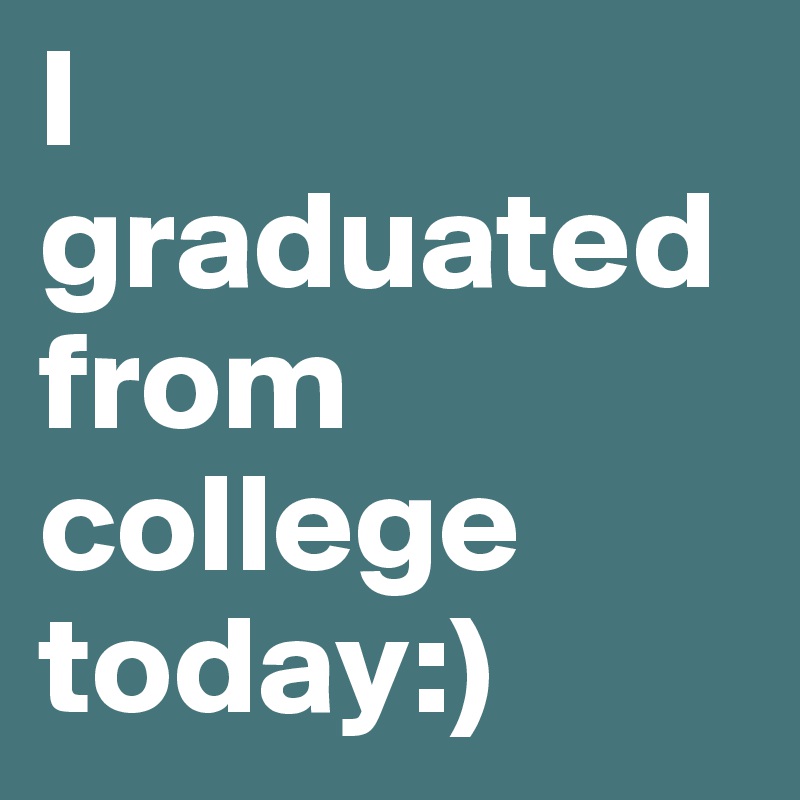 I graduated from college today:) 