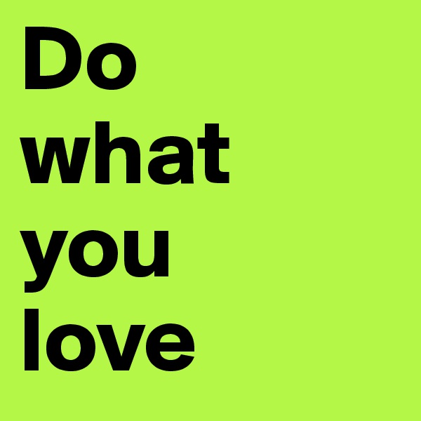 Do 
what you 
love
